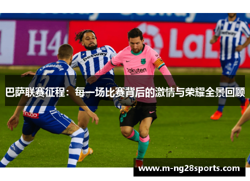 巴萨联赛征程：每一场比赛背后的激情与荣耀全景回顾