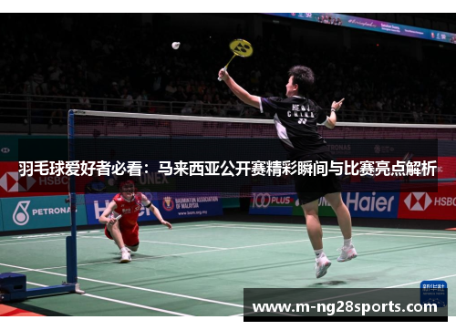 羽毛球爱好者必看：马来西亚公开赛精彩瞬间与比赛亮点解析