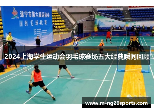 2024上海学生运动会羽毛球赛场五大经典瞬间回顾