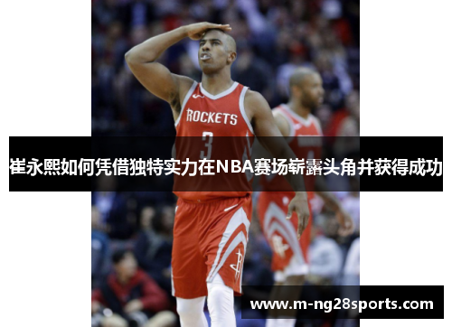 崔永熙如何凭借独特实力在NBA赛场崭露头角并获得成功