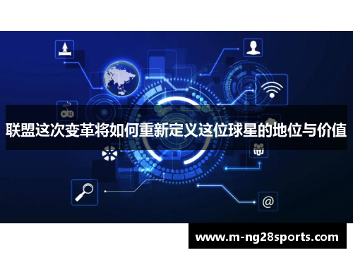 联盟这次变革将如何重新定义这位球星的地位与价值